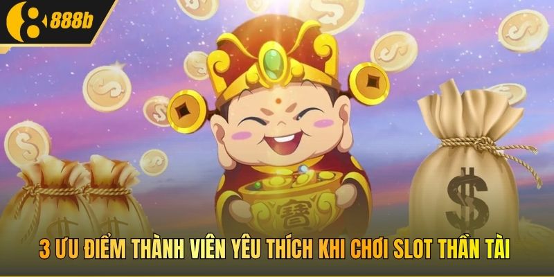 3 ưu điểm thành viên yêu thích khi chơi Slot Thần Tài