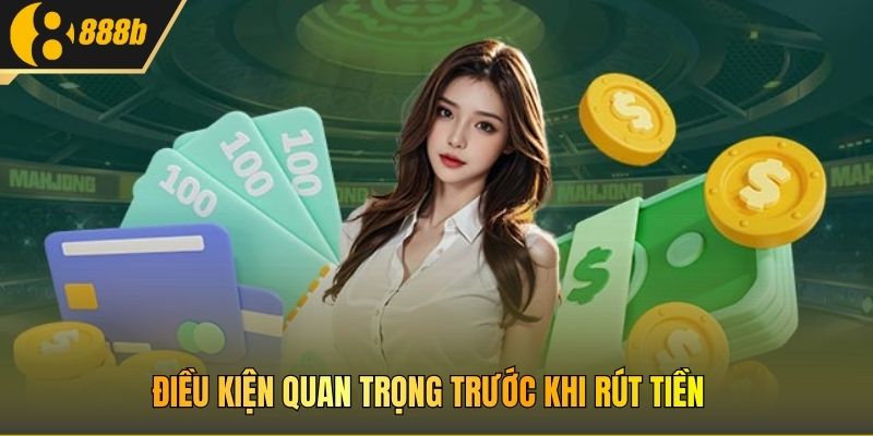 Điều kiện quan trọng trước khi rút tiền