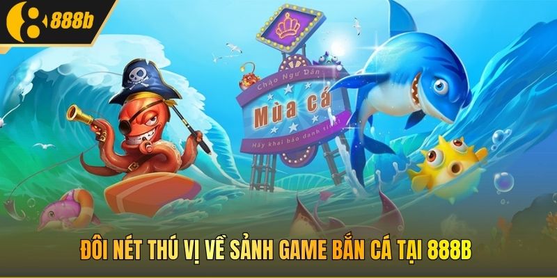 Đôi nét thú vị về sảnh game Bắn cá tại 888B