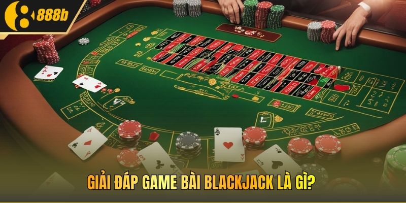 Giải đáp game bài blackjack là gì?
