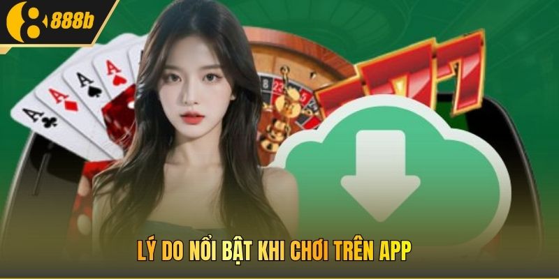 Lý do nổi bật khi chơi trên app 