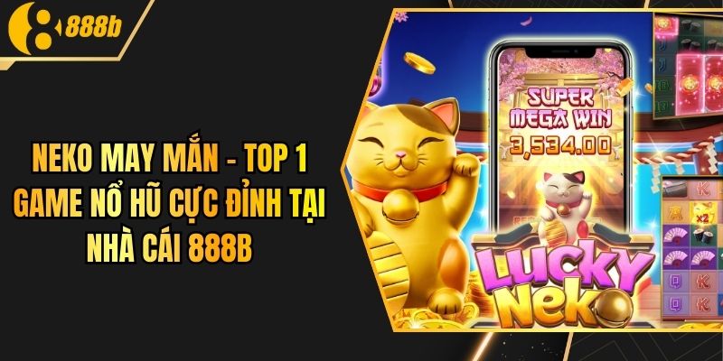 Neko May Mắn - TOP 1 Game Nổ Hũ Cực Đỉnh Tại Nhà Cái 888B