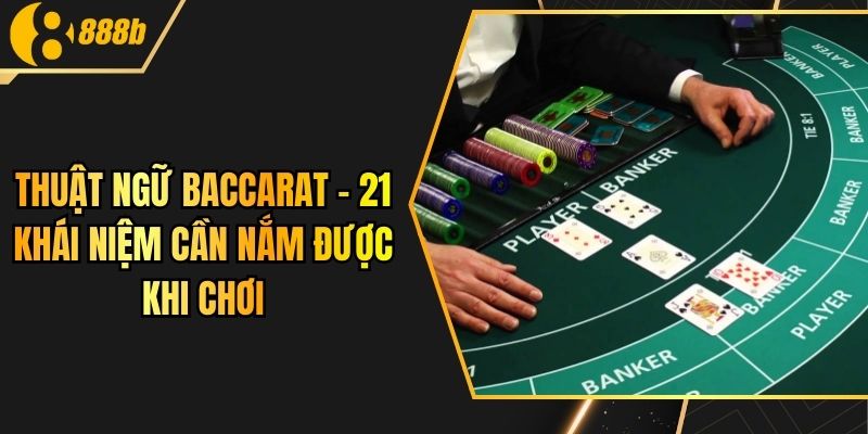 Thuật Ngữ Baccarat - 21 Khái Niệm Cần Nắm Được Khi Chơi